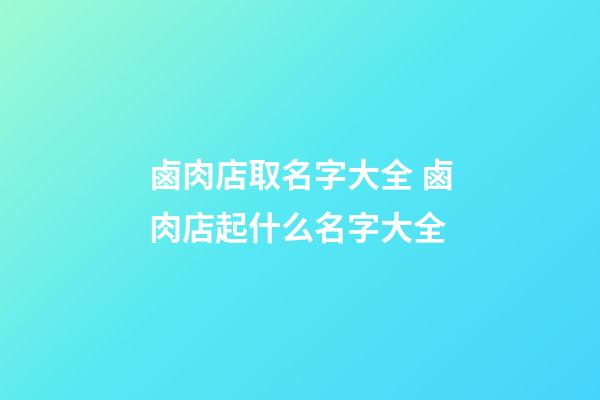 鹵肉店取名字大全 鹵肉店起什么名字大全-第1張-店鋪起名-玄機派